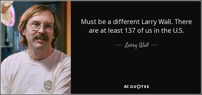 Must be a different Larry Wall. There are at least 137 of us in the U.S. - Larry Wall