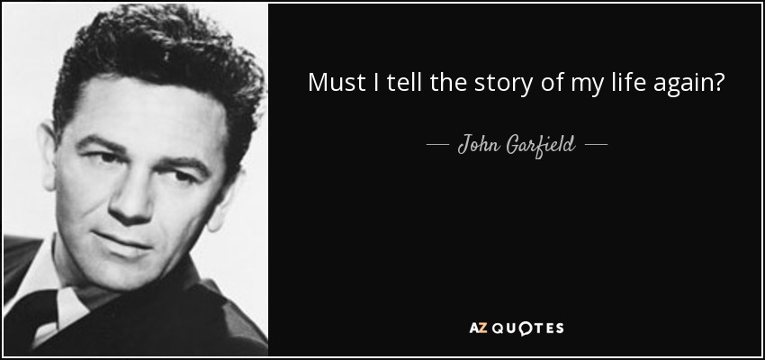 Must I tell the story of my life again? - John Garfield