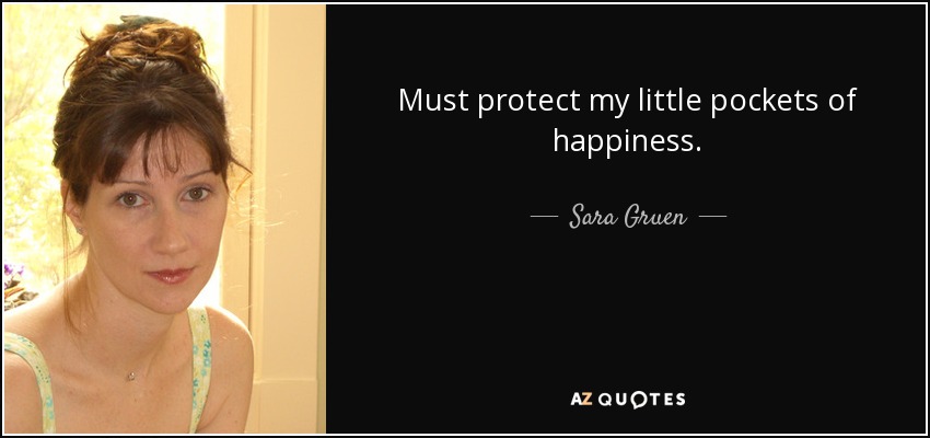 Must protect my little pockets of happiness. - Sara Gruen