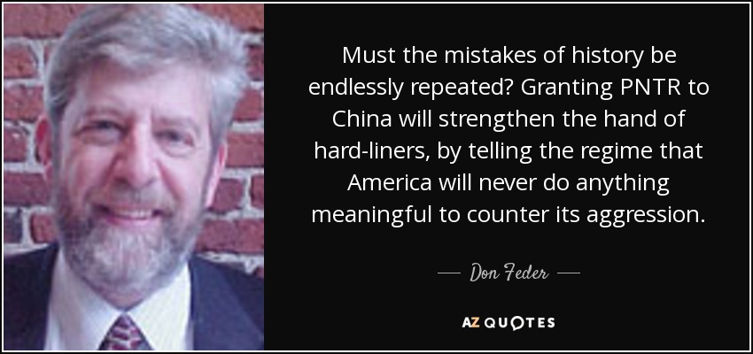 Must the mistakes of history be endlessly repeated? Granting PNTR to China will strengthen the hand of hard-liners, by telling the regime that America will never do anything meaningful to counter its aggression. - Don Feder