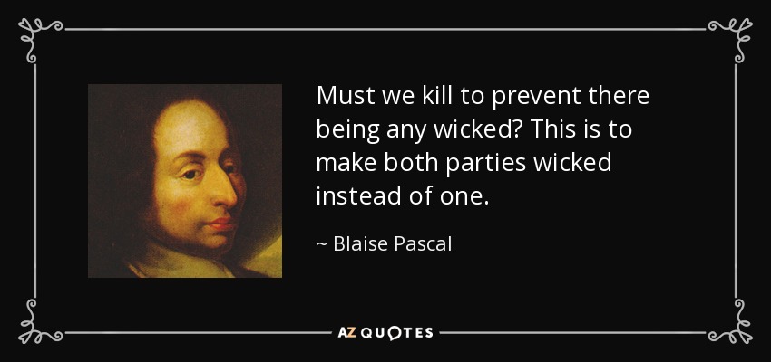 Must we kill to prevent there being any wicked? This is to make both parties wicked instead of one. - Blaise Pascal