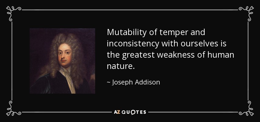 Mutability of temper and inconsistency with ourselves is the greatest weakness of human nature. - Joseph Addison