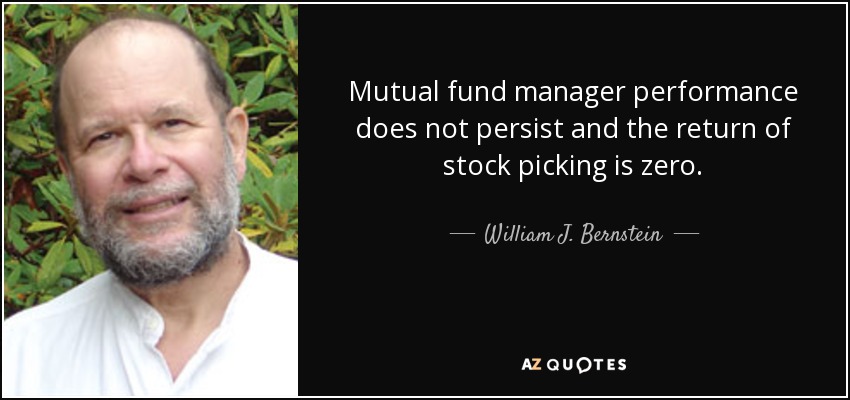 Mutual fund manager performance does not persist and the return of stock picking is zero. - William J. Bernstein