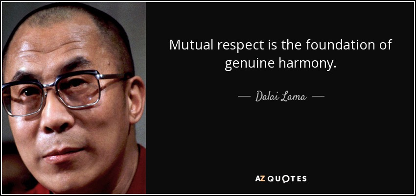 Mutual respect is the foundation of genuine harmony. - Dalai Lama
