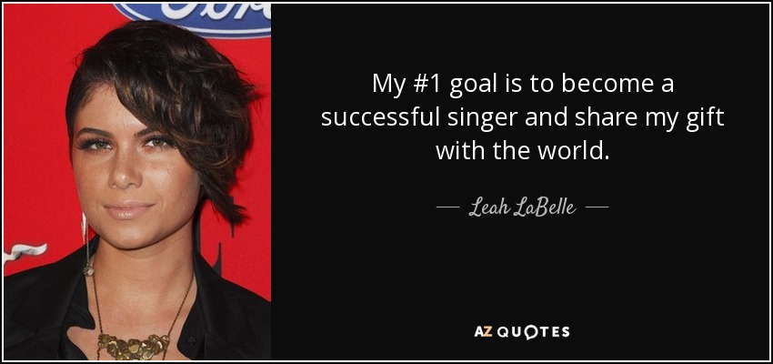 My #1 goal is to become a successful singer and share my gift with the world. - Leah LaBelle
