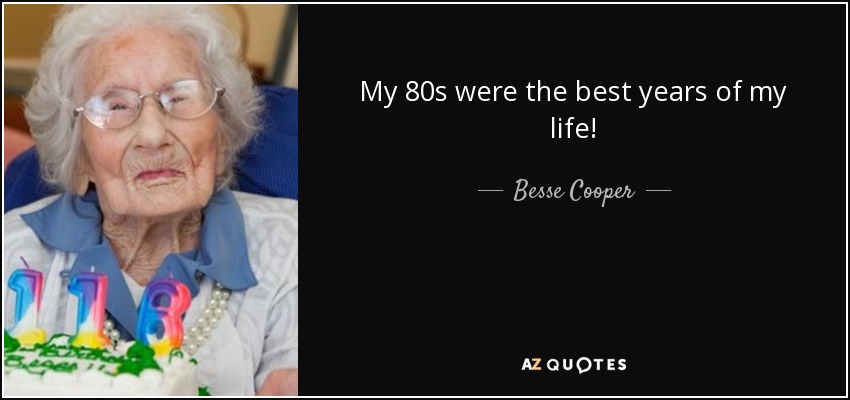 My 80s were the best years of my life! - Besse Cooper