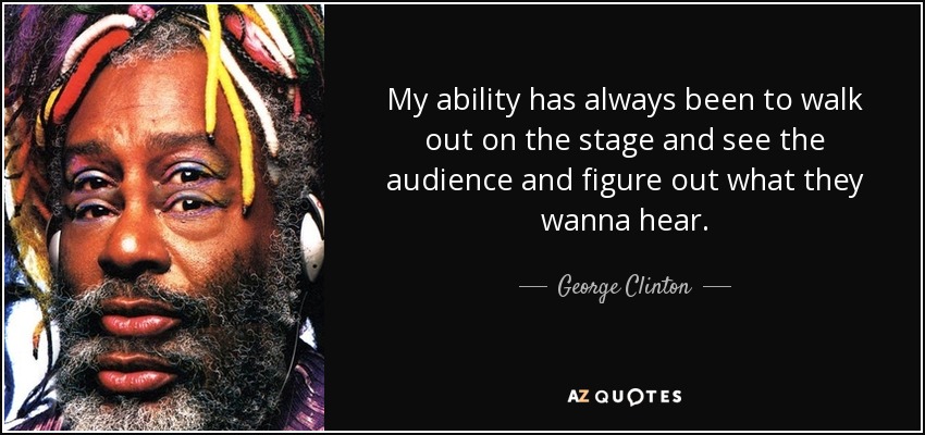 My ability has always been to walk out on the stage and see the audience and figure out what they wanna hear. - George Clinton