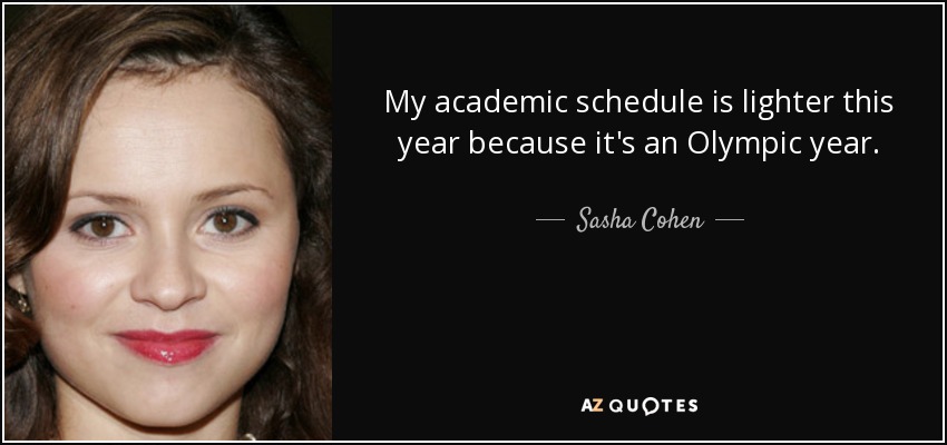 My academic schedule is lighter this year because it's an Olympic year. - Sasha Cohen