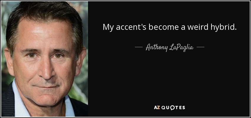 My accent's become a weird hybrid. - Anthony LaPaglia