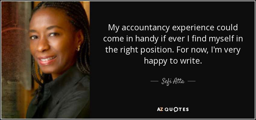 My accountancy experience could come in handy if ever I find myself in the right position. For now, I'm very happy to write. - Sefi Atta