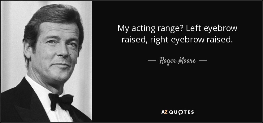 My acting range? Left eyebrow raised, right eyebrow raised. - Roger Moore