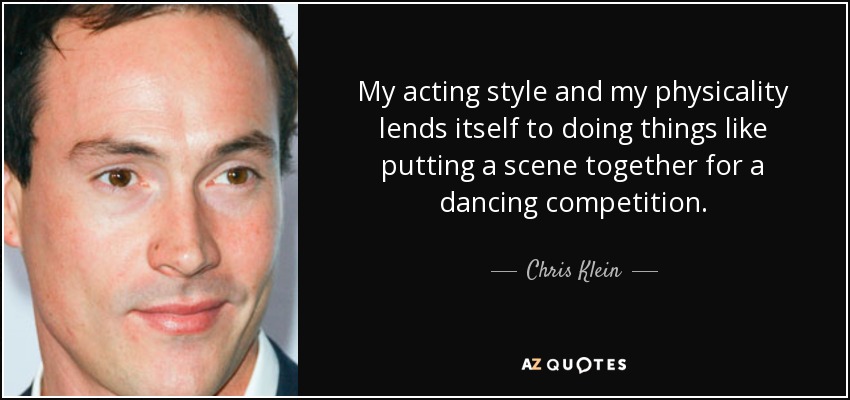 My acting style and my physicality lends itself to doing things like putting a scene together for a dancing competition. - Chris Klein