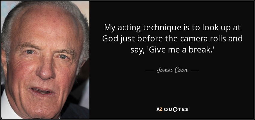 My acting technique is to look up at God just before the camera rolls and say, 'Give me a break.' - James Caan