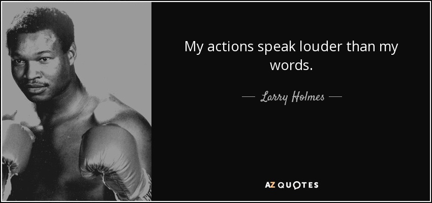 My actions speak louder than my words. - Larry Holmes