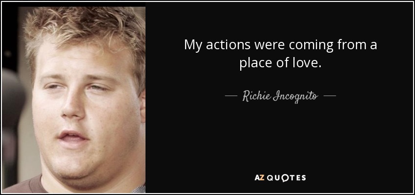 My actions were coming from a place of love. - Richie Incognito