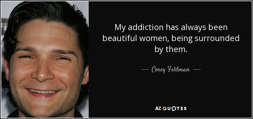 My addiction has always been beautiful women, being surrounded by them. - Corey Feldman