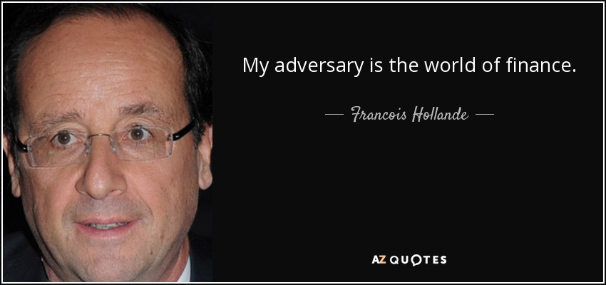 My adversary is the world of finance. - Francois Hollande