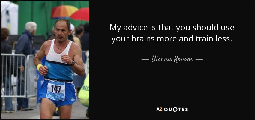 My advice is that you should use your brains more and train less. - Yiannis Kouros