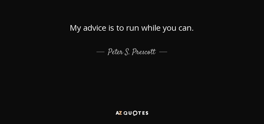 My advice is to run while you can. - Peter S. Prescott