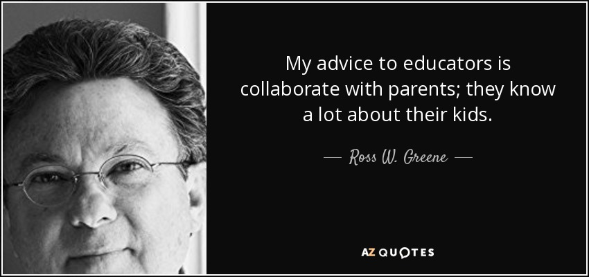 My advice to educators is collaborate with parents; they know a lot about their kids. - Ross W. Greene