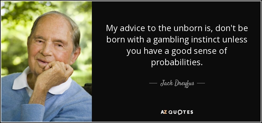 My advice to the unborn is, don't be born with a gambling instinct unless you have a good sense of probabilities. - Jack Dreyfus