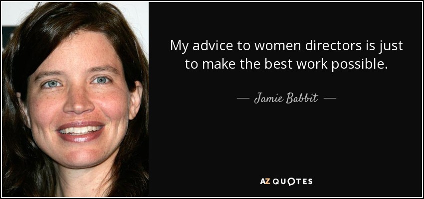 My advice to women directors is just to make the best work possible. - Jamie Babbit