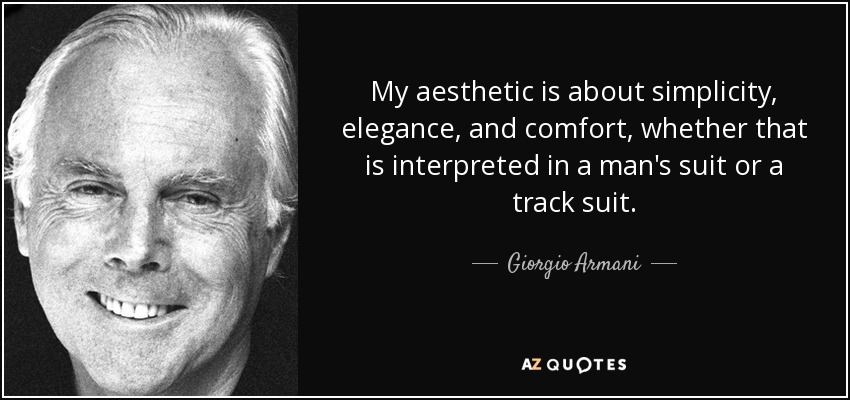 My aesthetic is about simplicity, elegance, and comfort, whether that is interpreted in a man's suit or a track suit. - Giorgio Armani