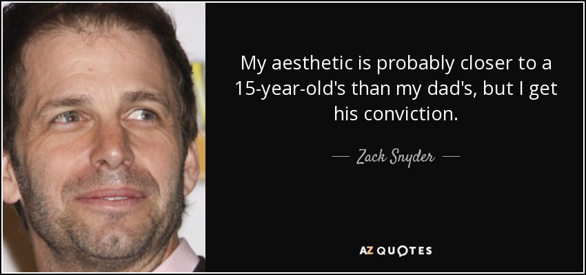 My aesthetic is probably closer to a 15-year-old's than my dad's, but I get his conviction. - Zack Snyder