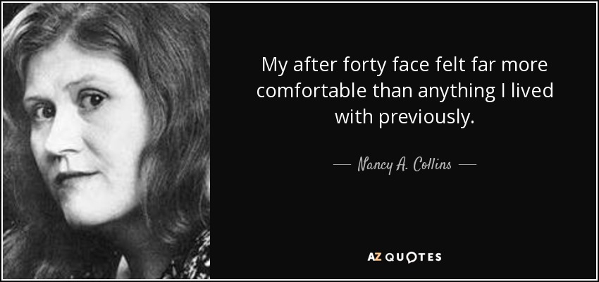 My after forty face felt far more comfortable than anything I lived with previously. - Nancy A. Collins