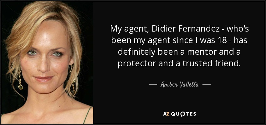 My agent, Didier Fernandez - who's been my agent since I was 18 - has definitely been a mentor and a protector and a trusted friend. - Amber Valletta