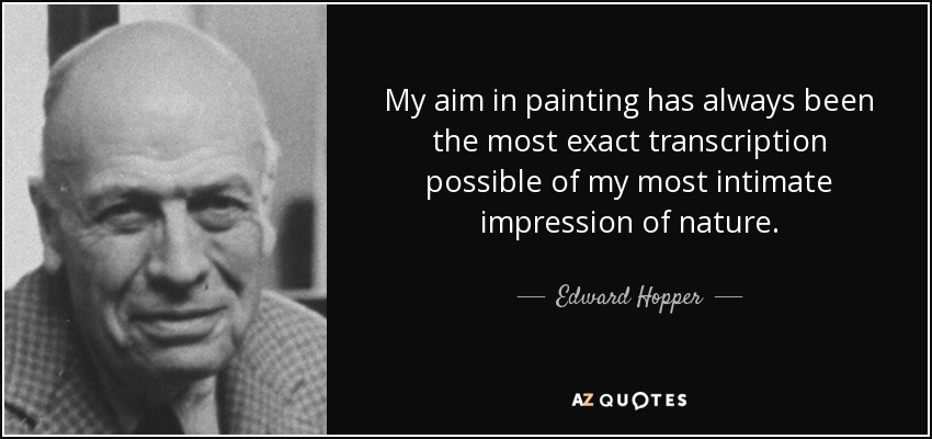 My aim in painting has always been the most exact transcription possible of my most intimate impression of nature. - Edward Hopper