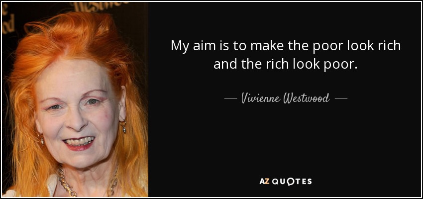 My aim is to make the poor look rich and the rich look poor. - Vivienne Westwood
