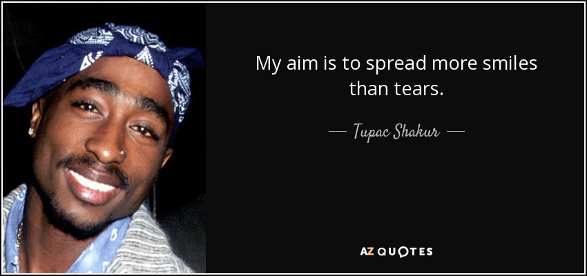 My aim is to spread more smiles than tears. - Tupac Shakur