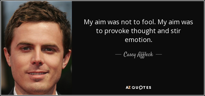 My aim was not to fool. My aim was to provoke thought and stir emotion. - Casey Affleck
