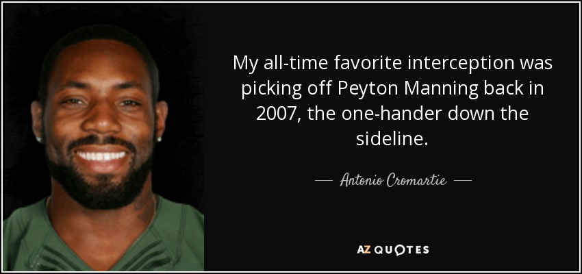 My all-time favorite interception was picking off Peyton Manning back in 2007, the one-hander down the sideline. - Antonio Cromartie