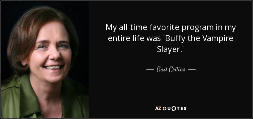 My all-time favorite program in my entire life was 'Buffy the Vampire Slayer.' - Gail Collins