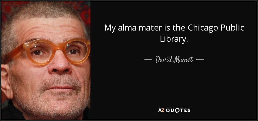 My alma mater is the Chicago Public Library. - David Mamet