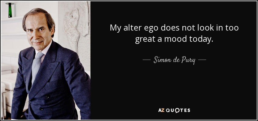 My alter ego does not look in too great a mood today. - Simon de Pury