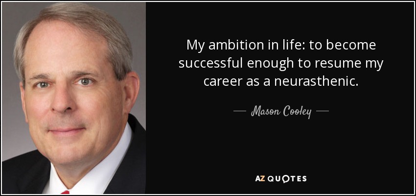 My ambition in life: to become successful enough to resume my career as a neurasthenic. - Mason Cooley