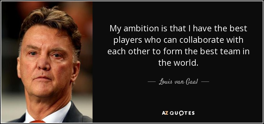 My ambition is that I have the best players who can collaborate with each other to form the best team in the world. - Louis van Gaal