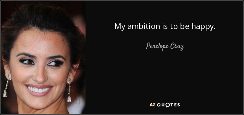 My ambition is to be happy. - Penelope Cruz