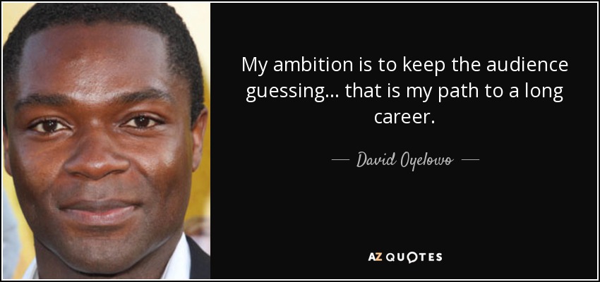 My ambition is to keep the audience guessing... that is my path to a long career. - David Oyelowo