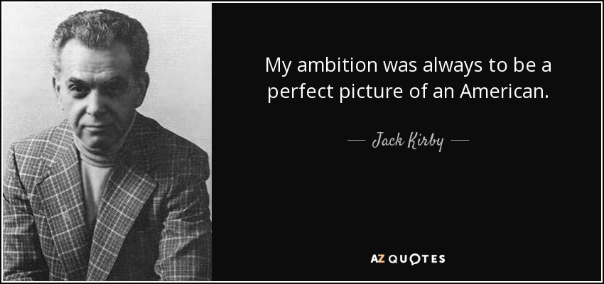 My ambition was always to be a perfect picture of an American. - Jack Kirby