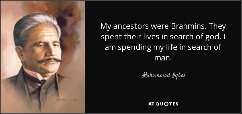 My ancestors were Brahmins. They spent their lives in search of god. I am spending my life in search of man. - Muhammad Iqbal