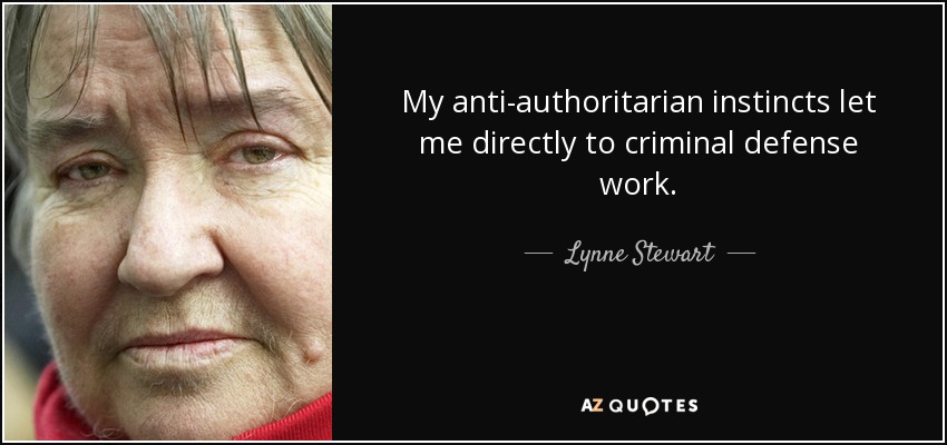 My anti-authoritarian instincts let me directly to criminal defense work. - Lynne Stewart