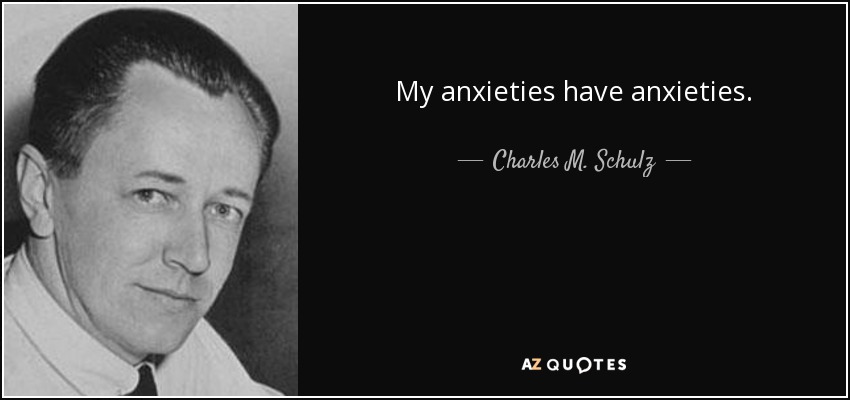 My anxieties have anxieties. - Charles M. Schulz