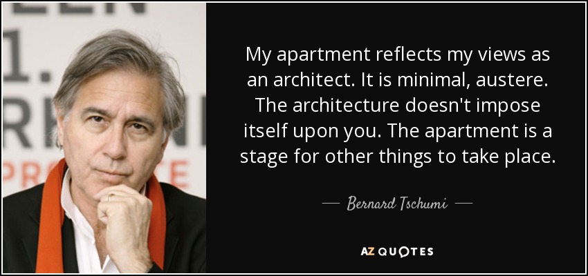 My apartment reflects my views as an architect. It is minimal, austere. The architecture doesn't impose itself upon you. The apartment is a stage for other things to take place. - Bernard Tschumi