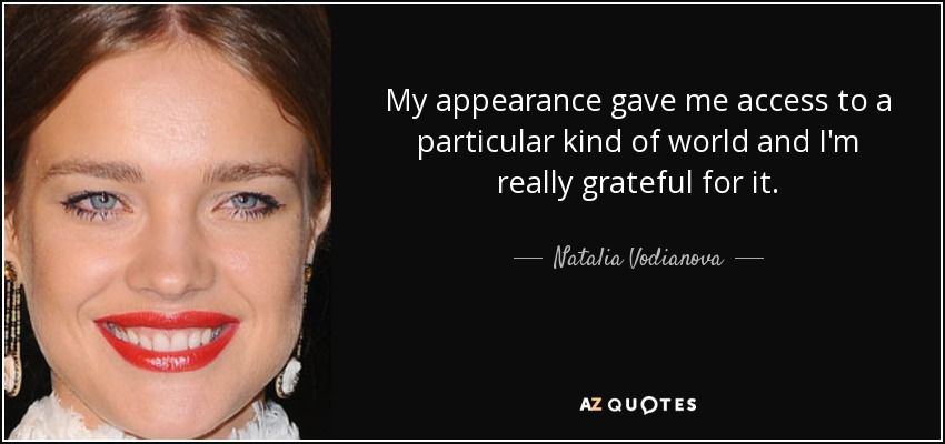 My appearance gave me access to a particular kind of world and I'm really grateful for it. - Natalia Vodianova