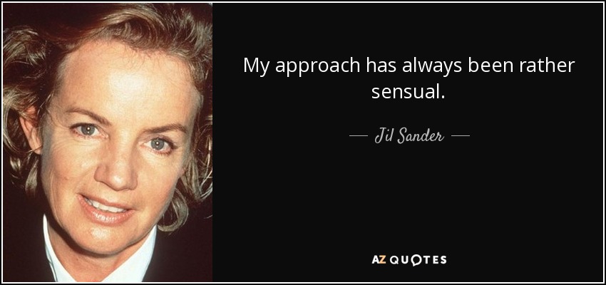 My approach has always been rather sensual. - Jil Sander