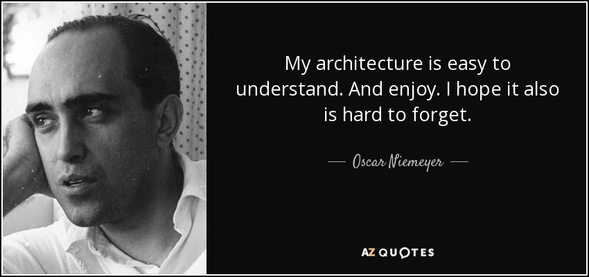 My architecture is easy to understand. And enjoy. I hope it also is hard to forget. - Oscar Niemeyer